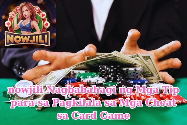 nowjili Nagbabahagi ng Mga Tip para sa Pagkilala sa Mga Cheat sa Card Game.jpg