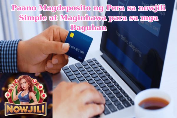 Paano Magdeposito ng Pera sa nowjili Simple at Maginhawa para sa mga Baguhan.jpg