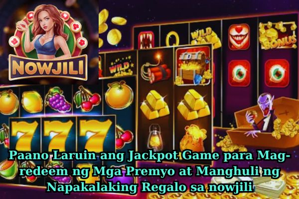 Paano Laruin ang Jackpot Game para Mag-redeem ng Mga Premyo at Manghuli ng Napakalaking Regalo sa nowjili.jpg