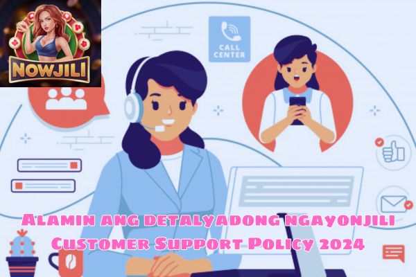 Alamin ang detalyadong ngayonjili Customer Support Policy 2024