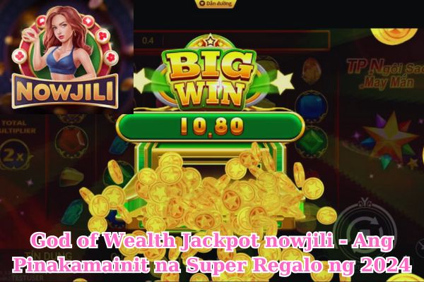 God of Wealth Jackpot nowjili - Ang Pinakamainit na Super Regalo ng 2024