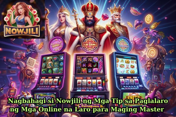 Nagbahagi si Nowjili ng Mga Tip sa Paglalaro ng Mga Online na Laro para Maging Master 